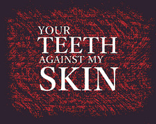 YOUR TEETH AGAINST MY SKIN