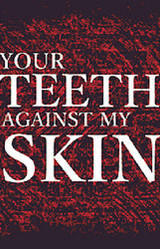 YOUR TEETH AGAINST MY SKIN