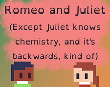 Romeo and Juliet (Except Juliet knows chemistry, and it's backwards, kind of)