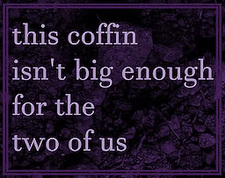 this coffin isn't big enough for the two of us