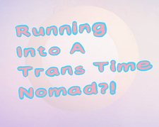 Running Into A Trans Time Nomad?!