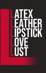 LATEX, LEATHER, LIPSTICK, LOVE, LUST