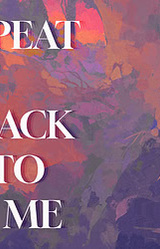 REPEAT IT BACK TO ME