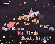 You Know We Kinda Suck, Right?