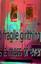 stupid fragile girlthing makes a mess of everything