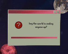 hey the world is ending anyone up?