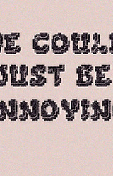 We Could Just Be Annoying